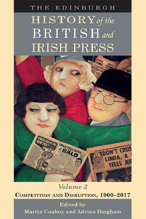 The Edinburgh History of the British and Irish Press, Volume 3: Competition and Disruption, 1900-2017