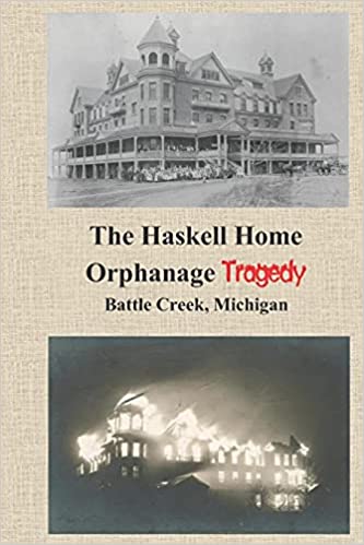 The Haskell Home Orphanage Tragedy: Battle Creek, Michigan