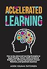 ACCELERATED LEARNING: How to Use Advanced Learning Strategies to Speed Reading, Atomic Habits, Emotional Intelligence, Memory Improvement, Greater Retention and Systematic Expertise ACCELERATED LEARNING: How to Use Advanced Learning Strategies to Speed Reading, Atomic Habits, Emotional Intelligence, Memory Improvement, Greater Retention and Systematic Expertise