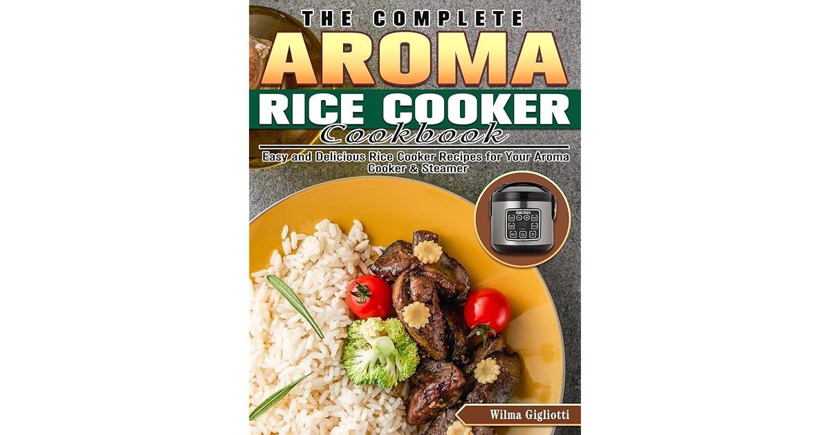 The Complete Aroma Rice Cooker Cookbook Easy and Delicious Rice Cooker