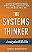 The Systems Thinker - Analytical Skills: Level Up Your Decision Making, Problem Solving, and Deduction Skills. Notice The Details Others Miss.