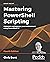 Mastering PowerShell Scripting by Chris Dent