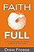 Faith Full: A Practical Guide For FULLY Living Out Your Faith