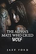 The Alpha's Mate Who Cried Wolf: Book One of The Alpha Series