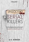 Unsolved Serial Killers: 10 Frightening True Crime Cases of Unidentified Serial Killers (The Ones You've Never Heard of) Volume 1