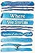 Where We Swim