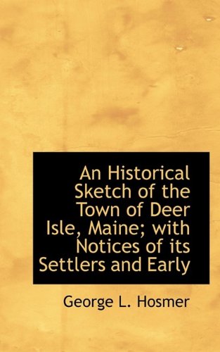 An Historical Sketch of the Town of Deer Isle, Maine; with Notices of its Settlers and Early (Hardcover)
