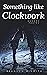 Something Like Clockwork by Branson Smith