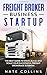 Freight Broker Business Startup: The Best Guide to Start, Build, and Scale your Successful Frеight Brokerage Businеss.