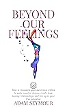 BEYOND OUR FEELINGS: How to reawaken your awareness within to make smarter choices, create deep, lasting relationships and live up to your true potential. BEYOND OUR FEELINGS: How to reawaken your awareness within to make smarter choices, create deep, lasting relationships and live up to your true potential.