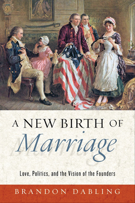 A New Birth of Marriage: Love, Politics, and the Vision of the Founders (Hardcover)