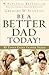 Be a Better Dad Today!: 10 Tools Every Father Needs