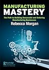 Manufacturing Mastery by Rebecca       Morgan