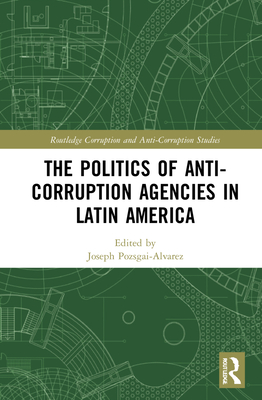 The Politics of Anti-Corruption Agencies in Latin America (Routledge Corruption and Anti-Corruption Studies)