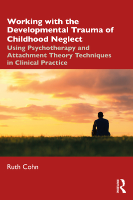 Working with the Developmental Trauma of Childhood Neglect: Using Psychotherapy and Attachment Theory Techniques in Clinical Practice (Kindle Edition)