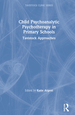 Child Psychoanalytic Psychotherapy in Primary Schools: Tavistock Approaches (Tavistock Clinic Series)