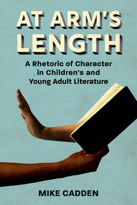 At Arm’s Length: A Rhetoric of Character in Children’s and Young Adult Literature (Children's Literature Association Series)