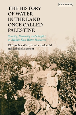 History of Water in the Land Once Called Palestine, The: Scarcity, Conflict and Loss in Middle East Water Resources (Hardcover)