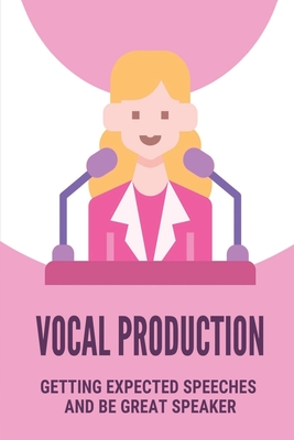 Vocal Production: Getting Expected Speeches And Be Great Speaker: Success In Speaking
