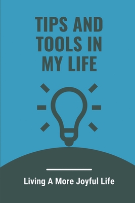 Tips And Tools In My Life: Living A More Joyful Life: Instruction To Master Your Goals