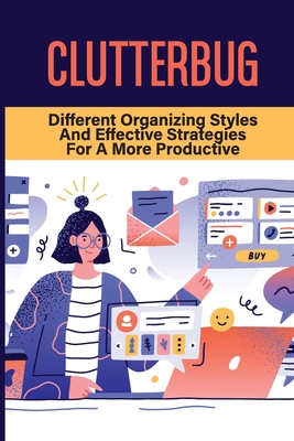 Clutterbug: Different Organizing Styles And Effective Strategies For A More Productive: Small Space Home Improvements