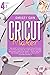 Cricut Maker: 4 Books In 1:...