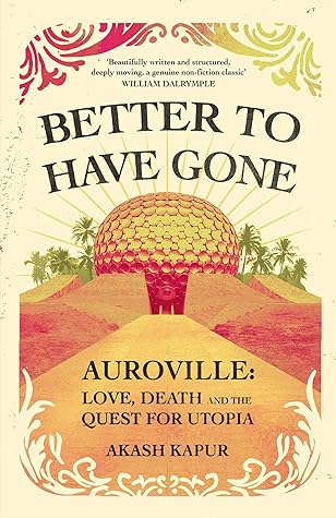Better To Have Gone: Love, Death and the Quest for Utopia in Auroville