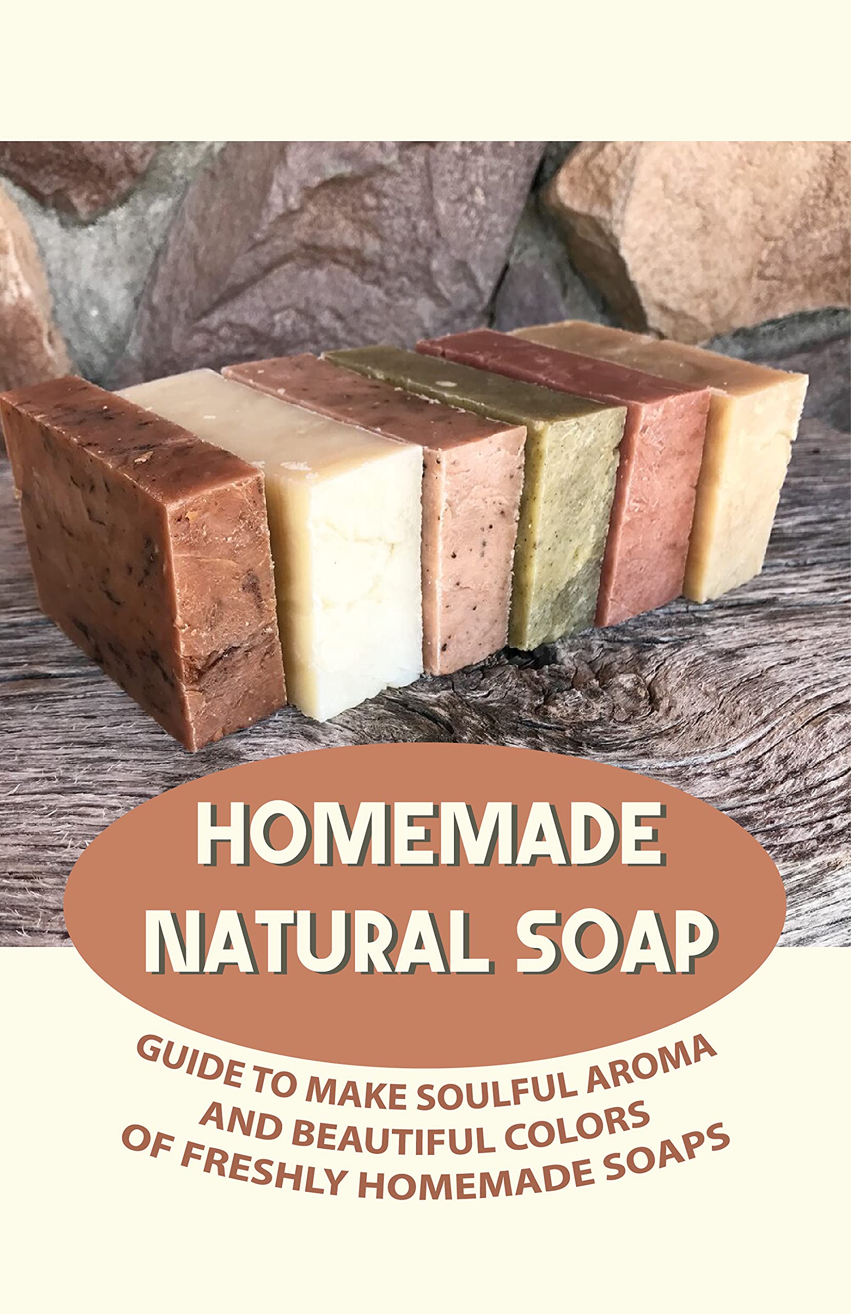 Homemade Natural Soap: Guide To Make Soulful Aroma And Beautiful Colors Of Freshly Homemade Soaps: Easy Soap Making Recipes (Kindle Edition)