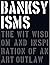 Banksyisms: The Wit, Wisdom and Inspiration of an Art Outlaw