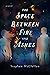 The Space Between Fire and ...