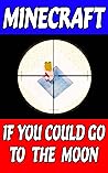 Minecraft: If You Could Go to the Moon