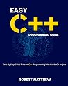 Easy C++ Programming Guide: Step-By-Step Guide To Learn C++ Programming With Hands-On Project (Programming Bucket)