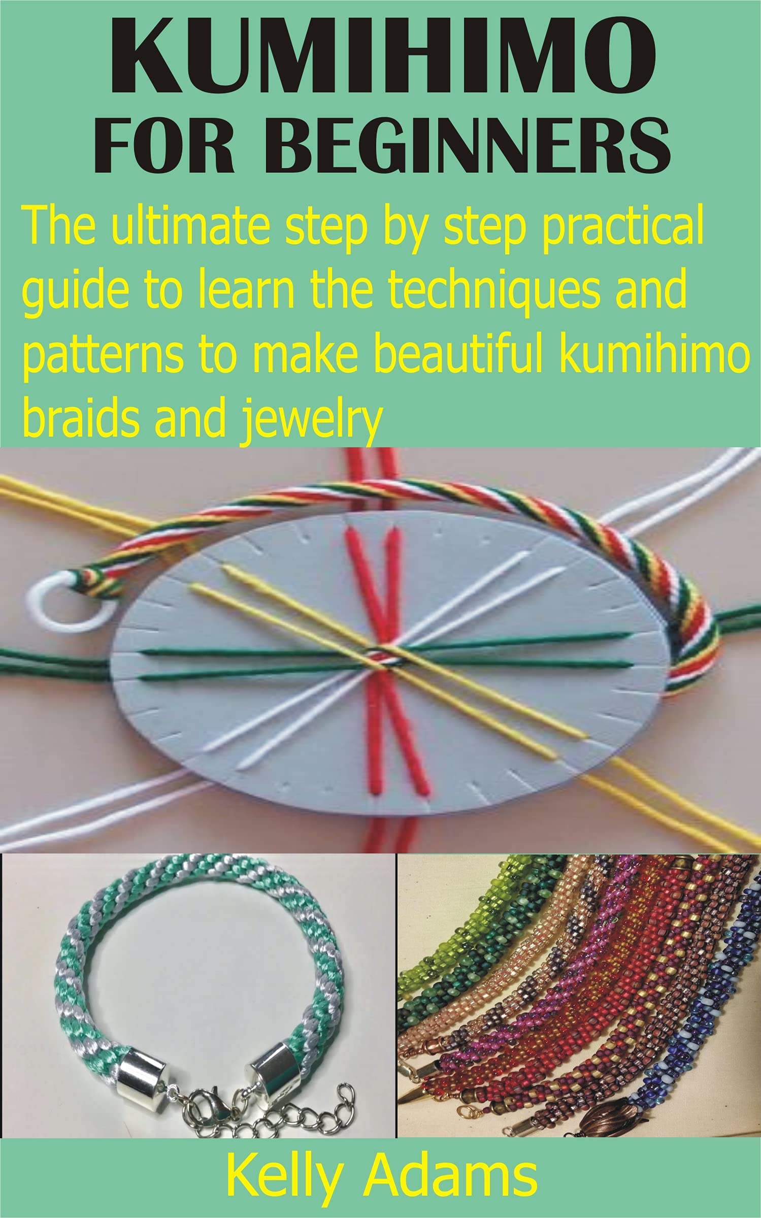 KUMIHIMO FOR BEGINNERS: The ultimate step by step practical guide to learn the techniques and patterns to make beautiful kumihimo braids and jewelry (Kindle Edition)