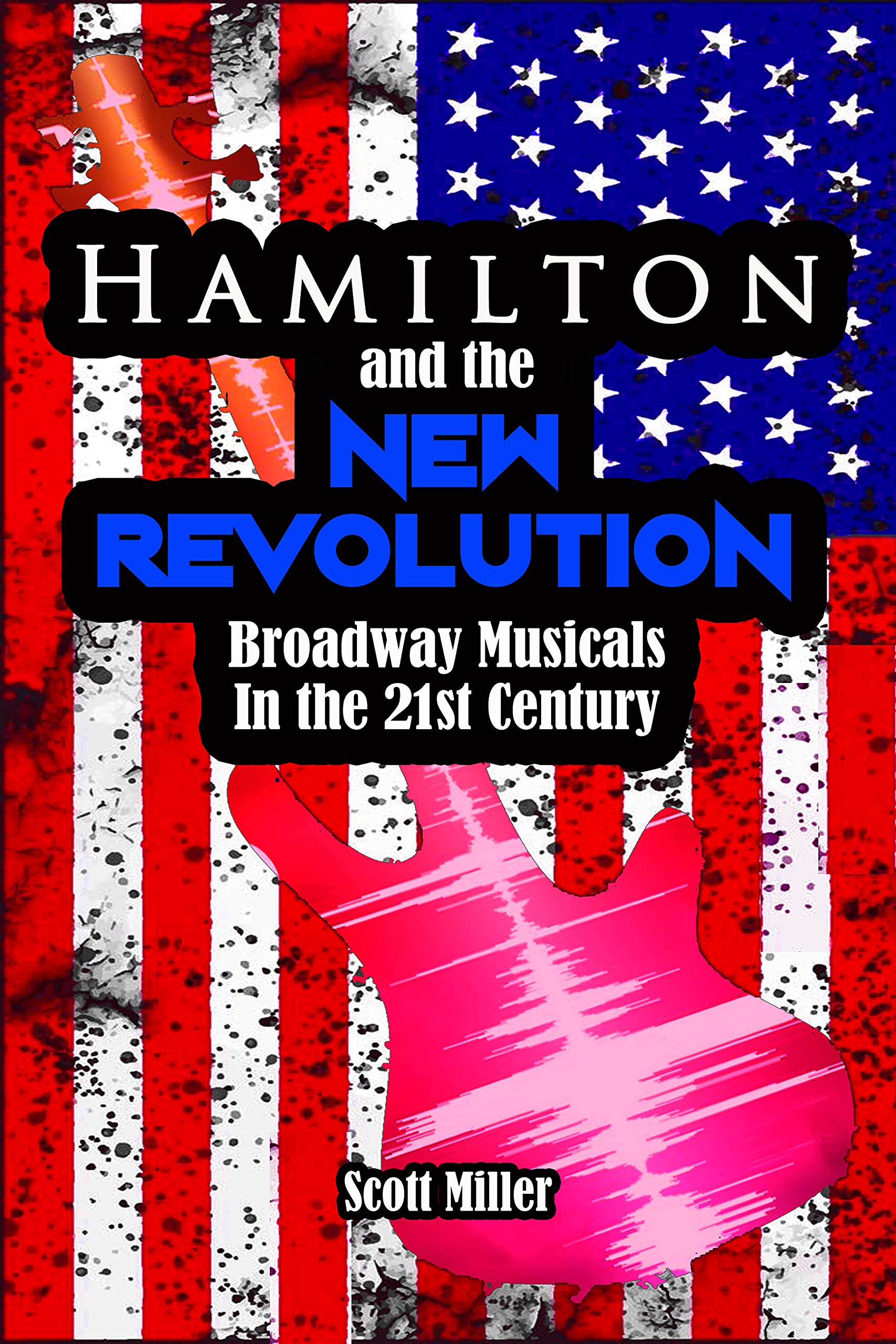 Hamilton and the New Revolution: Broadway Musicals in the 21st Century (Kindle Edition)