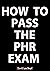 How to Pass the PHR Exam: A...