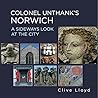 Colonel Unthank's Norwich: A Sideways Look at the City Colonel Unthank's Norwich: A Sideways Look at the City
