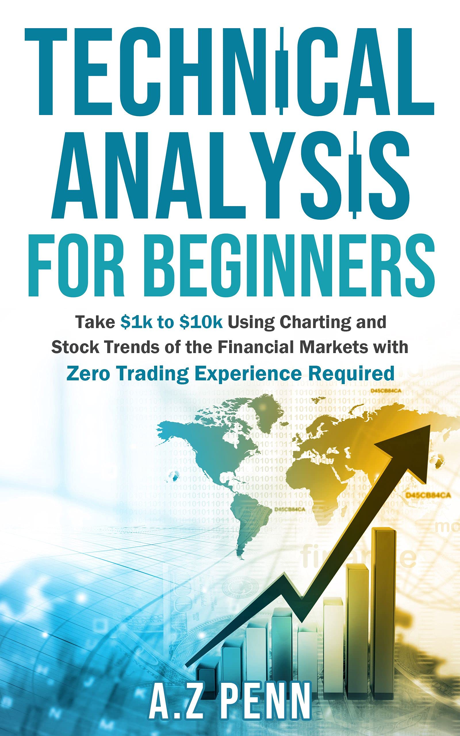 Technical Analysis for Beginners: Take $1k to $10k Using Charting and Stock Trends of the Financial Markets with Zero Trading Experience Required (Kindle Edition)