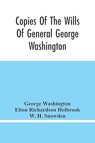 Copies Of The Wills Of General George Washington, The First President Of The United States And Of Martha Washington, His Wife: And Other Interesting ... Virginia, Wherein They Lived And Died