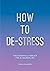 How to De-Stress: The Essential Toolkit for a Calmer Life