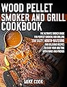 Wood Pellet Smoker And Grill Cookbook: The Ultimate Smoker Guide for Perfect Smoking and Grilling 250 Tasty, Mouth-Watering, and Delicious Recipes to Enjoy Your BBQ Time with Family and Friends