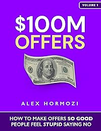 $100M Offers: How To Make Offers So Good People Feel Stupid Saying No