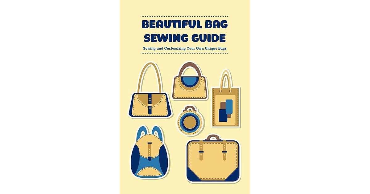 Beautiful Bag Sewing Guide Sewing and Customizing Your Own Unique Bags