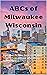 ABCs of Milwaukee Wisconsin...
