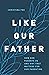Like Our Father: How God Pa...