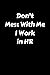 Don't Mess With Me I Work I...