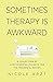 Sometimes Therapy Is Awkward: A Collection of Life-Changing Insights for the Modern Clinician
