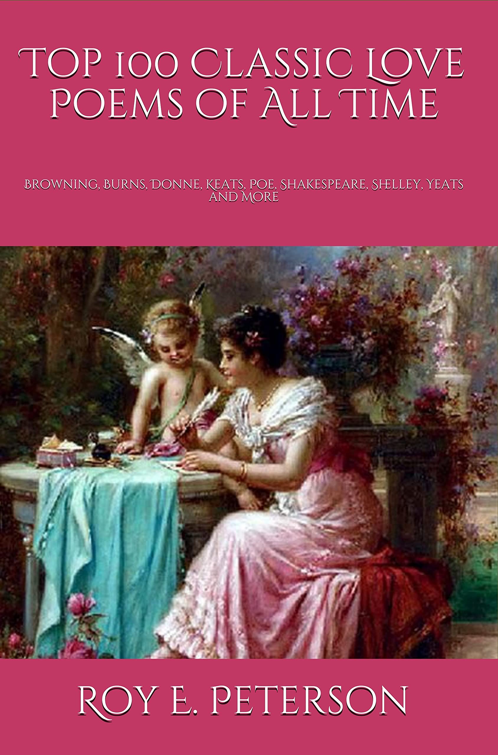 Top 100 Classic Love Poems of All Time: Browning, Burns, Donne, Keats, Poe, Shakespeare, Shelley, Yeats and More (Kindle Edition)