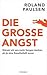 Die große Angst - Warum wir uns mehr Sorgen machen als je eine Gesellschaft zuvor