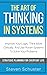 The Art of Thinking in Systems: Improve Your Logic, Think More Critically, And Use Proven Systems To Solve Your Problems - Strategic Planning For Everyday Life