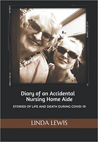 Diary of an Accidental Nursing Home Aide: Stories of Life and Death During the Age of COVID-19